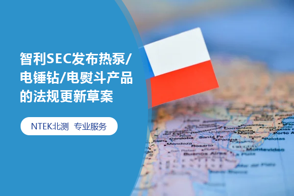 智利SEC發(fā)布熱泵/電錘鉆/電熨斗產(chǎn)品的法規(guī)更新草案